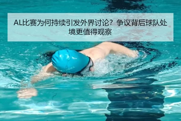 AL比赛为何持续引发外界讨论？争议背后球队处境更值得观察